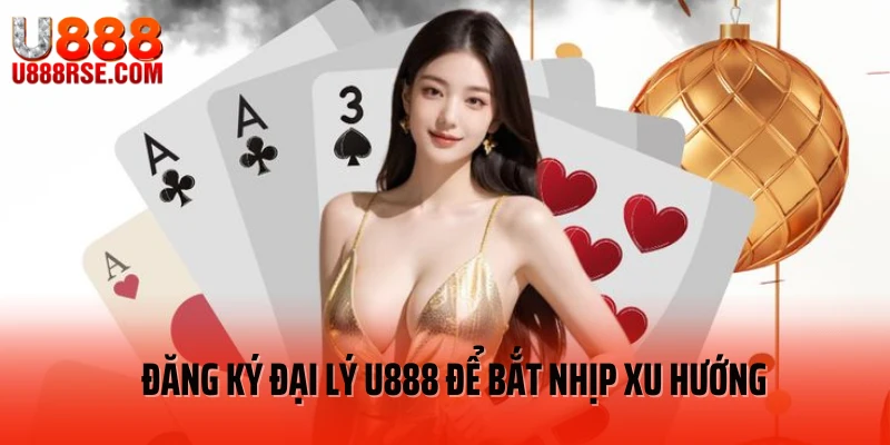 Đăng ký đại lý U888 để bắt nhịp xu hướng Đăng ký đại lý U888 để bắt nhịp xu hướng