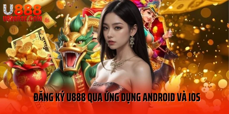 Đăng ký U888 qua ứng dụng Android và iOS Đăng ký U888 qua ứng dụng Android và iOS