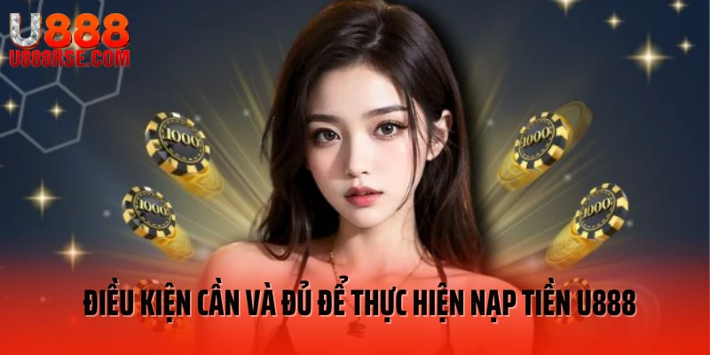 Điều kiện cần và đủ để thực hiện nạp tiền U888 Điều kiện cần và đủ để thực hiện nạp tiền U888