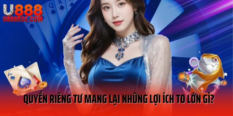 Quyền riêng tư mang lại những lợi ích to lớn gì? Quyền riêng tư mang lại những lợi ích to lớn gì?