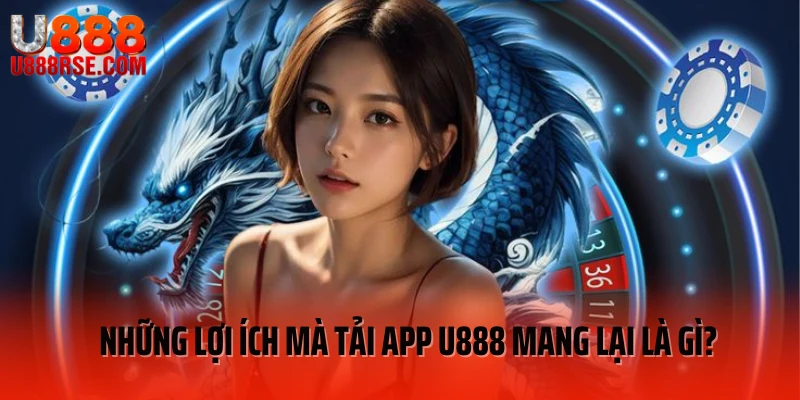Những lợi ích mà tải app U888 mang lại là gì? Những lợi ích mà tải app U888 mang lại là gì?
