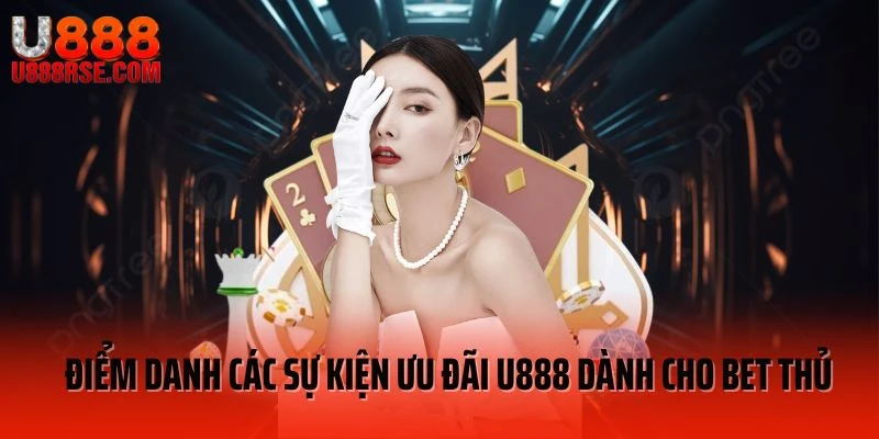 Điểm danh các sự kiện ưu đãi U888 dành cho bet thủ