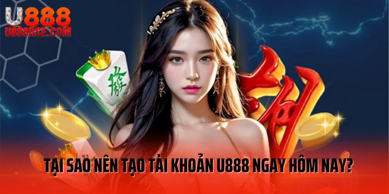 Tại sao nên tạo tài khoản U888 ngay hôm nay? Tại sao nên tạo tài khoản U888 ngay hôm nay?
