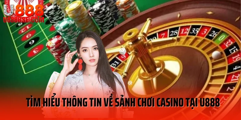 Tìm hiểu thông tin về sảnh chơi casino tại U888